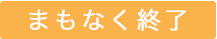 まもなく終了